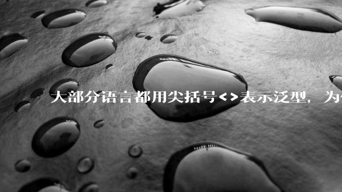 大部分语言都用尖括号<>表示泛型，为什么golang要标新立异用中括号？