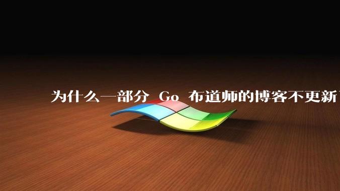 为什么一部分 Go 布道师的博客不更新了？