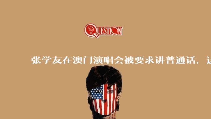张学友在澳门演唱会被要求讲普通话，这背后反映了哪些文化和社会问题？