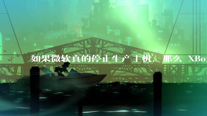 如果微软真的停止生产主机，那么 XBox 主机上的所有游戏会以怎样的形式继续存在？