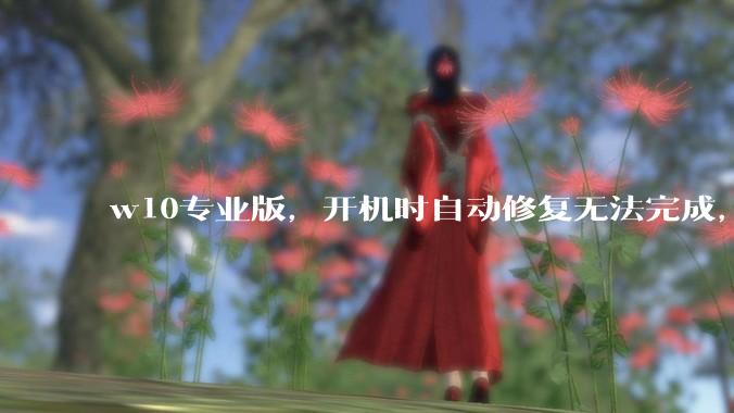 w10专业版，开机时自动修复无法完成，然后出现恢复页面，说多次无法启动操作系统，需要修复，怎么办？