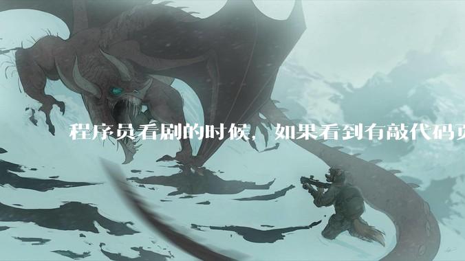 程序员看剧的时候，如果看到有敲代码页面，会暂停看代码吗？