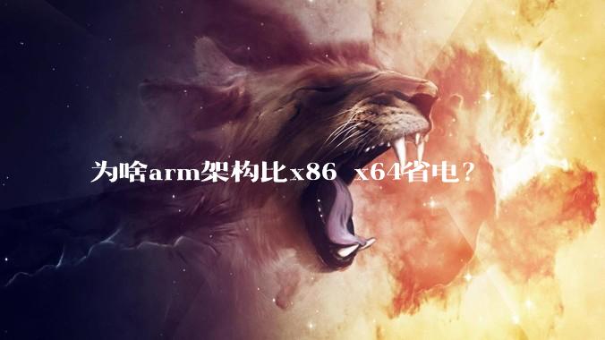为啥arm架构比x86 x64省电？