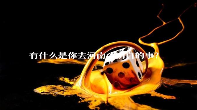 有什么是你去河南才明白的事？