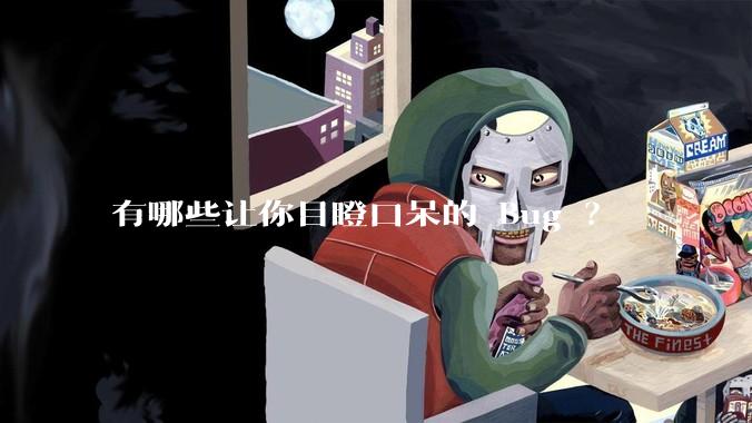 有哪些让你目瞪口呆的 Bug ？