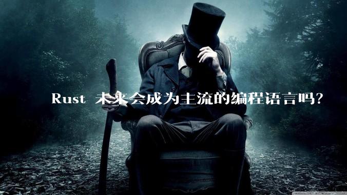 Rust 未来会成为主流的编程语言吗？