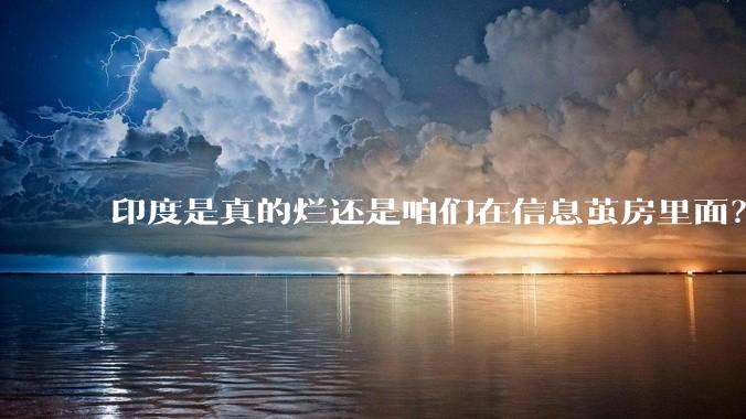 印度是真的烂还是咱们在信息茧房里面？