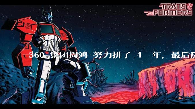 360 集团周鸿袆努力拼了 4  年，最后反而跌了近 4000 亿，其原因是什么？