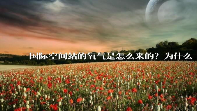 国际空间站的氧气是怎么来的？为什么一直都用不完？