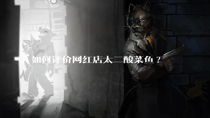 如何评价网红店太二酸菜鱼?