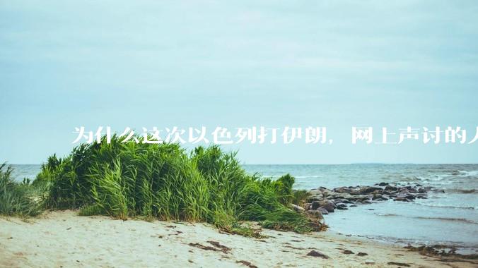 为什么这次以色列打伊朗，网上声讨的人少了，反而都是嘲笑调侃伊朗？