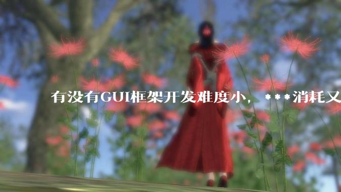 有没有GUI框架开发难度小，***消耗又不多，而且又跨平台？