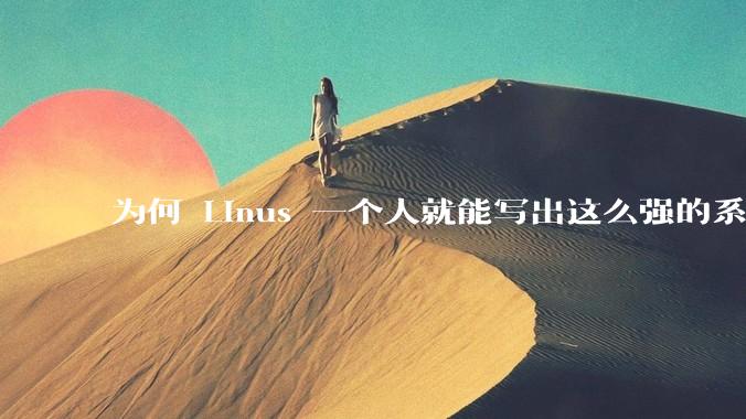 为何 Linus 一个人就能写出这么强的系统，中国却做不出来？